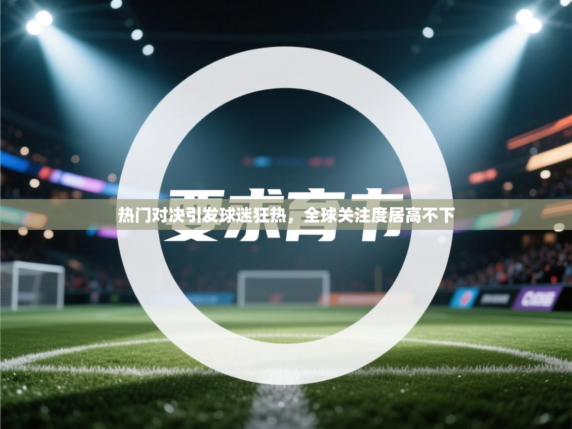 热门对决引发球迷狂热,全球关注度居高不下 第1张