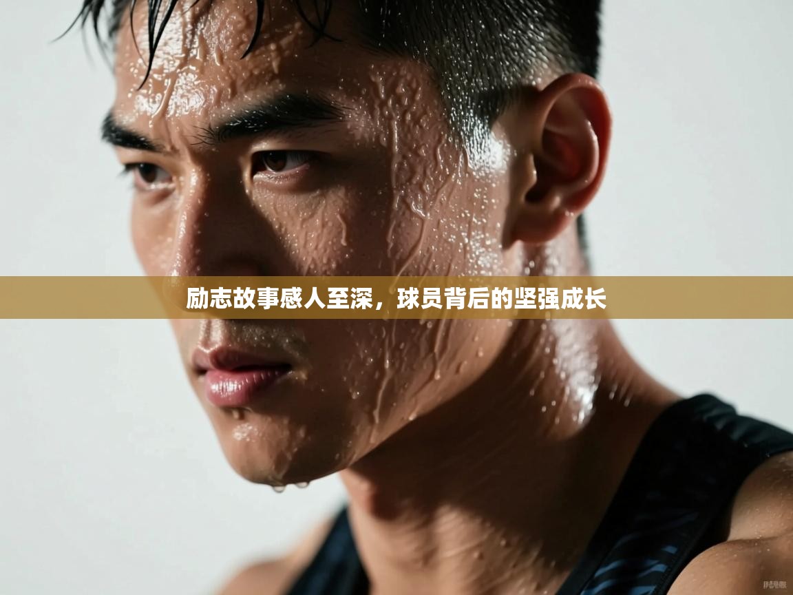 励志故事感人至深,球员背后的坚强成长 第1张