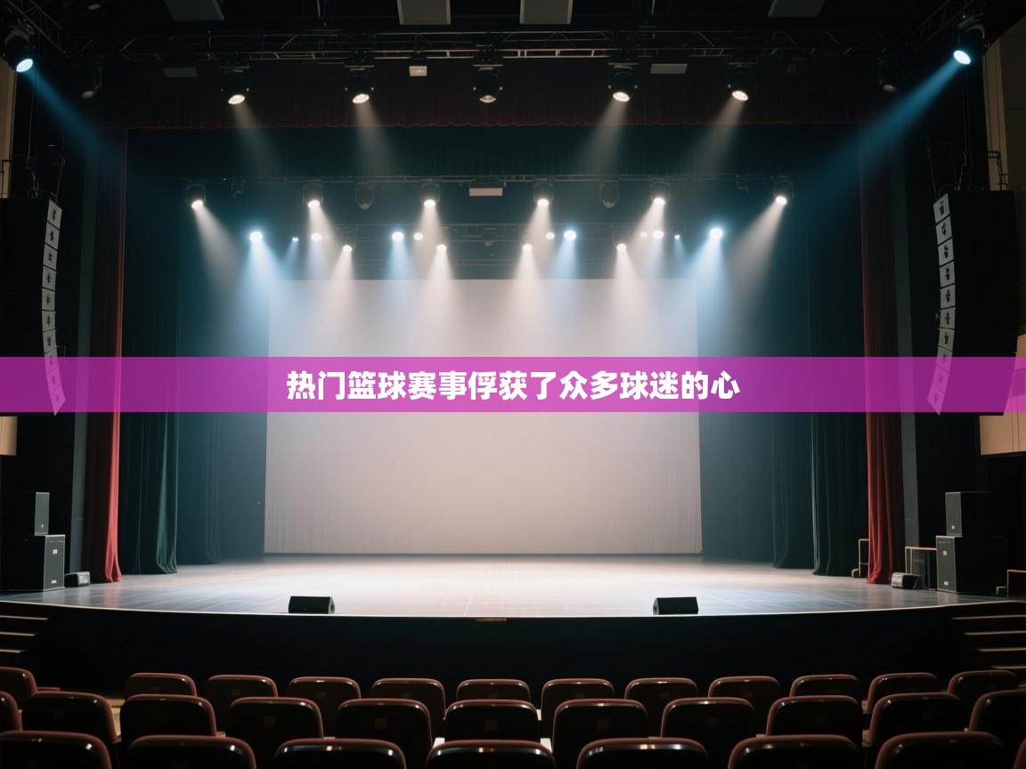 热门篮球赛事俘获了众多球迷的心  第1张