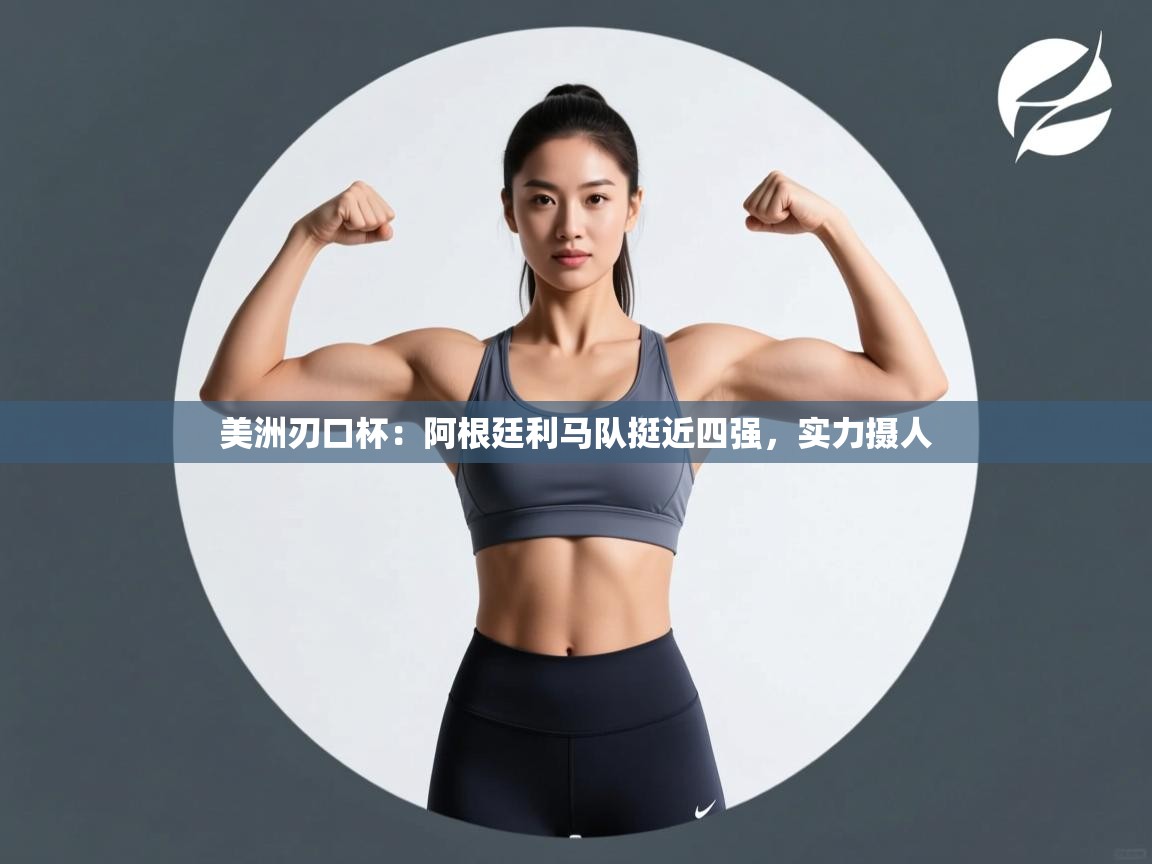 美洲刃口杯：阿根廷利马队挺近四强，实力摄人  第2张