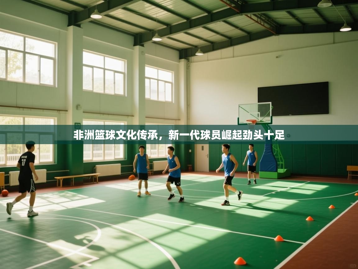 非洲篮球文化传承，新一代球员崛起劲头十足  第2张