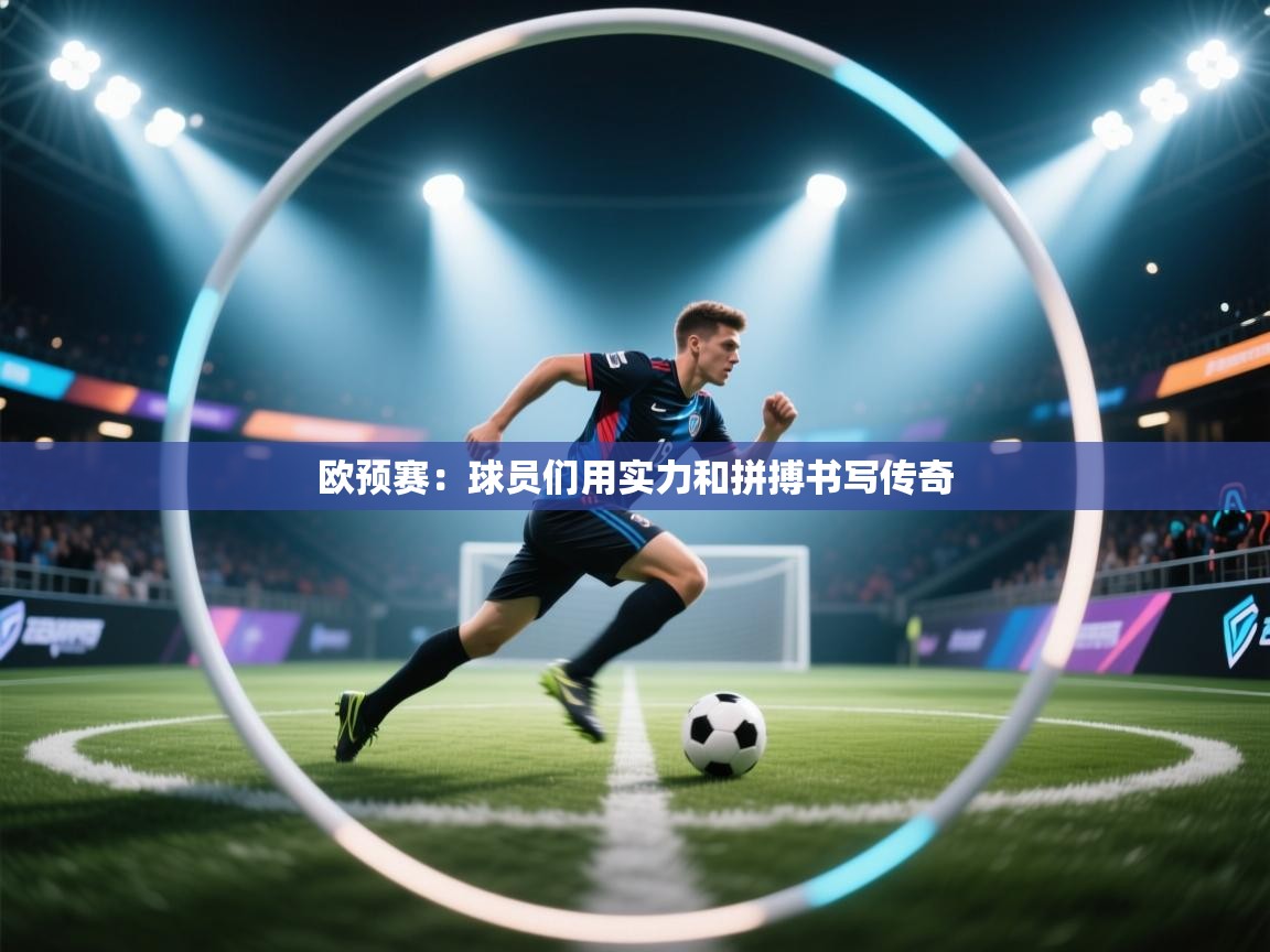 欧预赛：球员们用实力和拼搏书写传奇  第2张