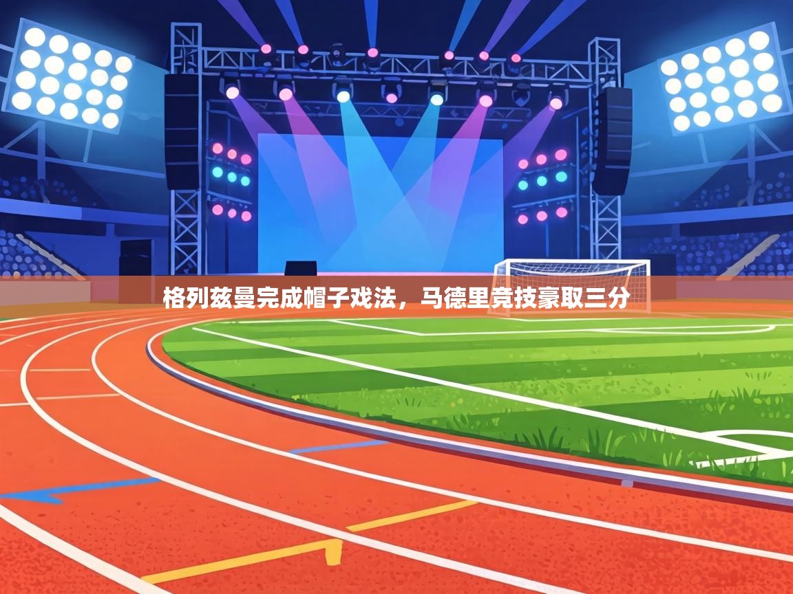 格列兹曼完成帽子戏法，马德里竞技豪取三分  第1张