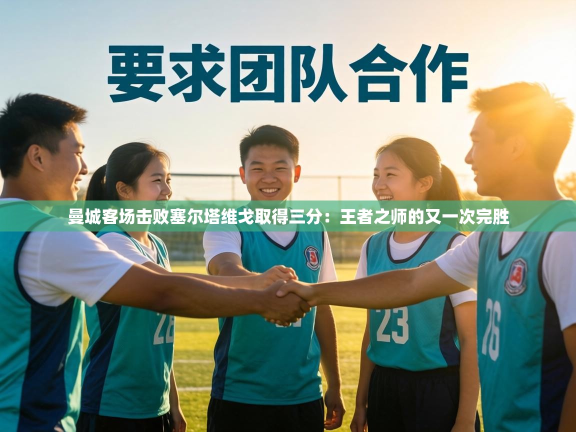 曼城客场击败塞尔塔维戈取得三分:王者之师的又一次完胜 第1张