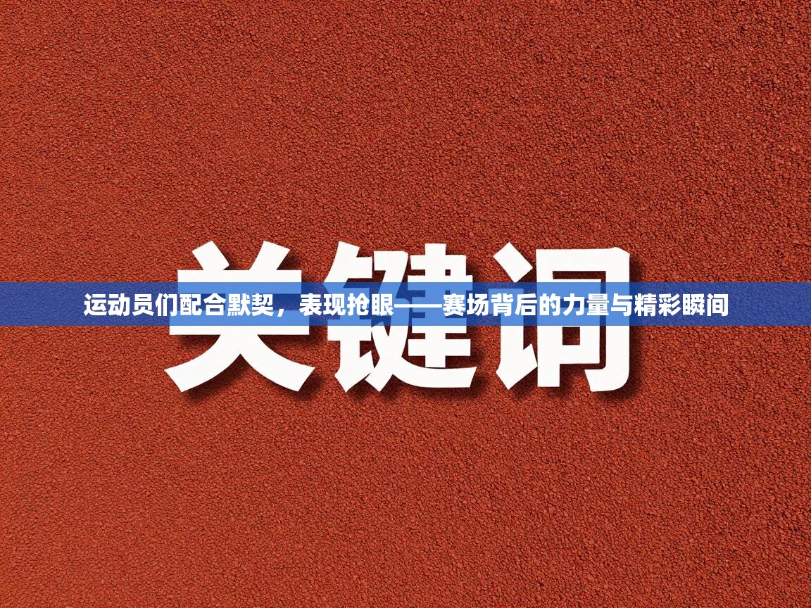 运动员们配合默契,表现抢眼——赛场背后的力量与精彩瞬间 第2张