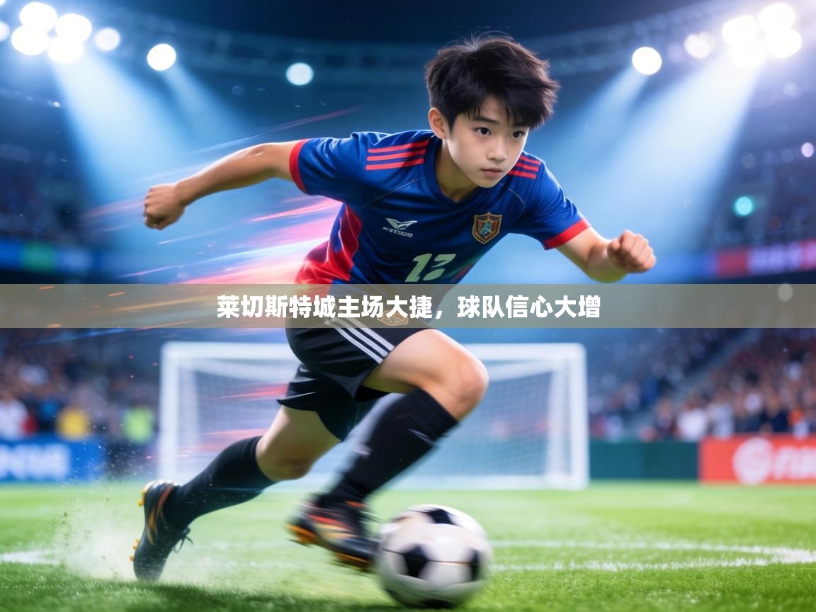 莱切斯特城主场大捷,球队信心大增 第2张