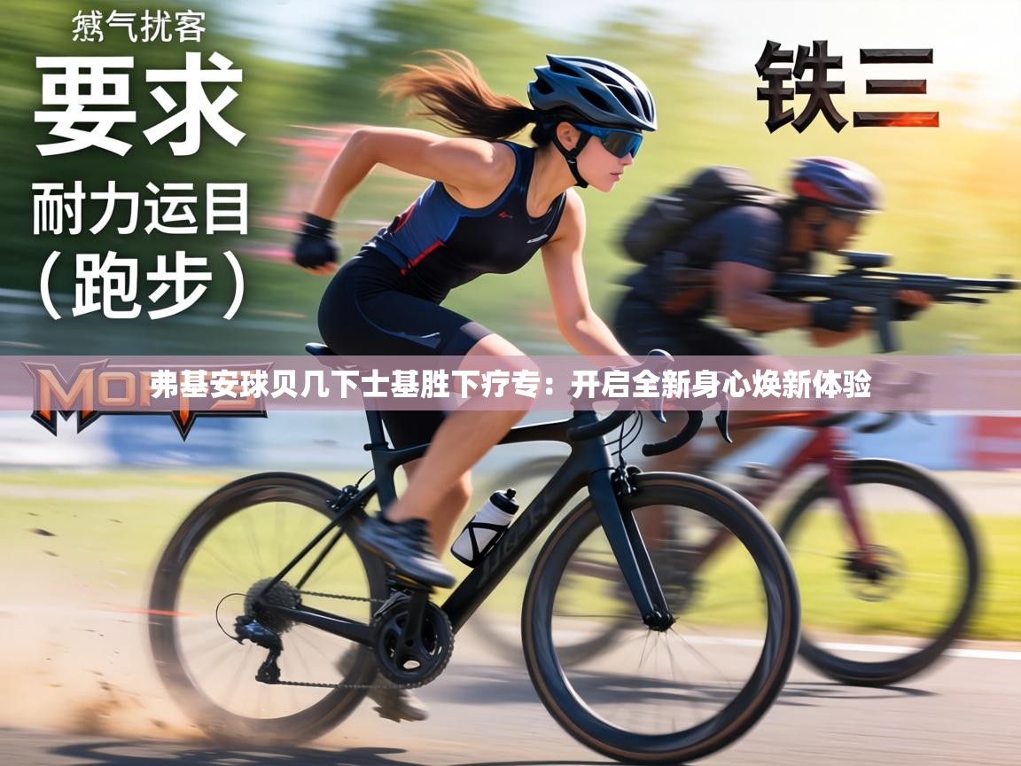 弗基安球贝几下士基胜下疗专:开启全新身心焕新体验 第1张