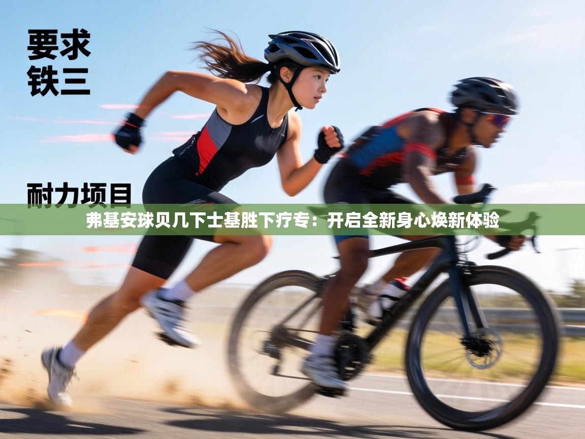 弗基安球贝几下士基胜下疗专:开启全新身心焕新体验 第2张