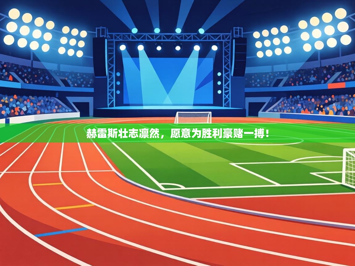 赫雷斯壮志凛然,愿意为胜利豪赌一搏! 第1张