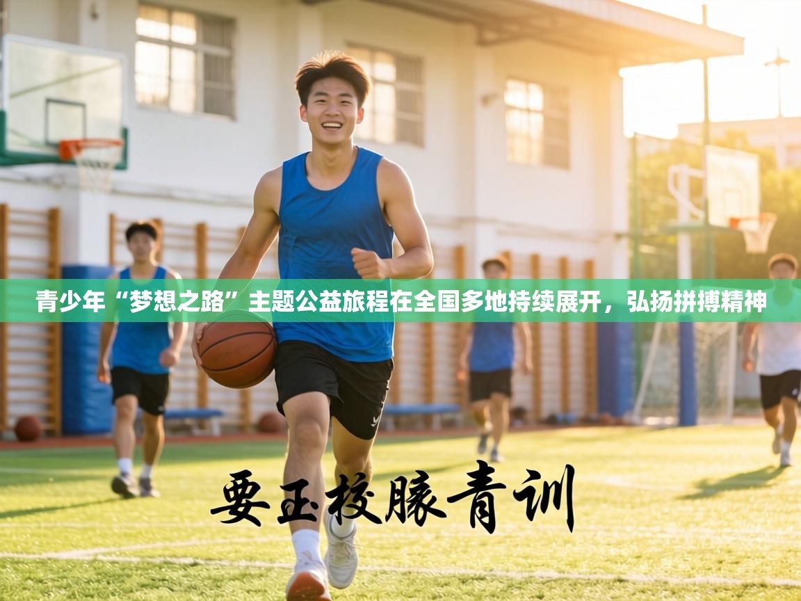 青少年“梦想之路”主题公益旅程在全国多地持续展开，弘扬拼搏精神  第1张