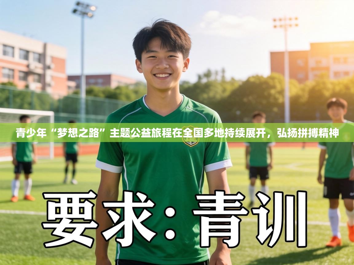 青少年“梦想之路”主题公益旅程在全国多地持续展开，弘扬拼搏精神  第2张